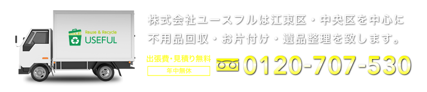 株式会社ユースフルは江東区・中央区を中心に不用品回収・お片付け・遺品整理を致します。TEL： 0120-707-530 出張費・見積り無料